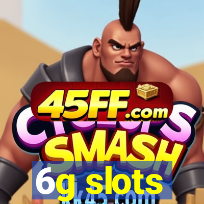 6g slots